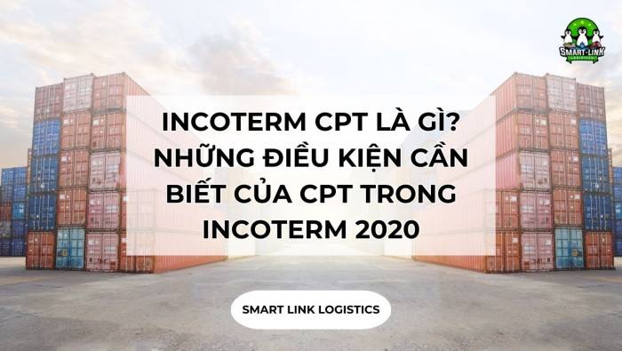 INCOTERM CPT LÀ GÌ? NHỮNG ĐIỀU KIỆN CẦN BIẾT CỦA CPT TRONG INCOTERM 2020