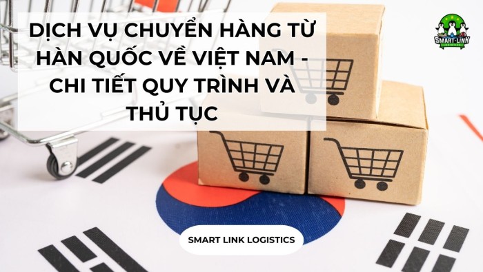 DỊCH VỤ CHUYỂN HÀNG TỪ HÀN QUỐC VỀ VIỆT NAM – CHI TIẾT QUY TRÌNH VÀ THỦ TỤC NHẬP KHẨU HÀNG TỪ HÀN QUỐC VỀ VIỆT NAM