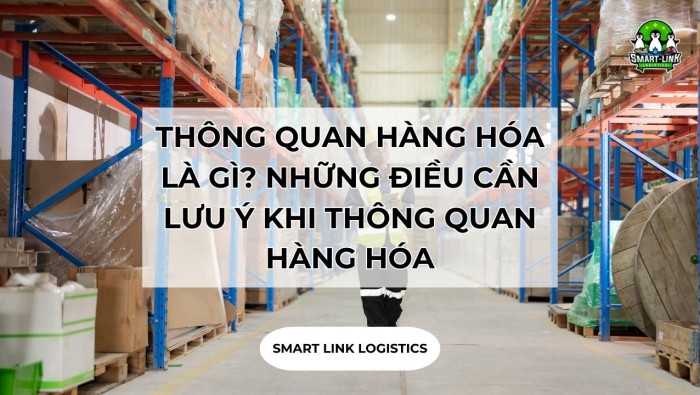 THÔNG QUAN HÀNG HÓA LÀ GÌ? NHỮNG ĐIỀU CẦN LƯU Ý KHI THÔNG QUAN HÀNG HÓA