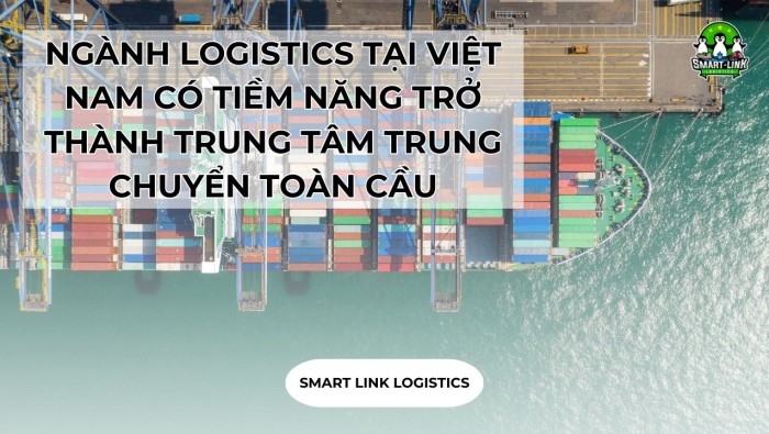 NGÀNH LOGISTICS TẠI VIỆT NAM CÓ TIỀM NĂNG TRỞ THÀNH TRUNG TÂM TRUNG CHUYỂN TOÀN CẦU