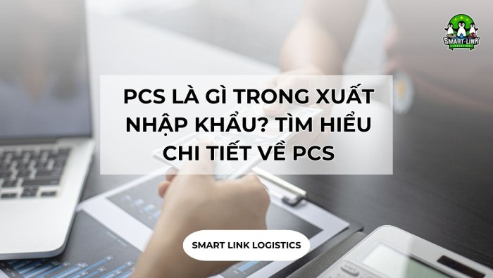 PCS LÀ GÌ TRONG XUẤT NHẬP KHẨU? TÌM HIỂU CHI TIẾT VỀ PCS