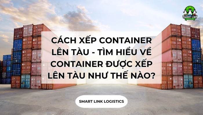 CÁCH XẾP CONTAINER LÊN TÀU – TÌM HIỂU VỀ CONTAINER ĐƯỢC XẾP LÊN TÀU NHƯ THẾ NÀO?