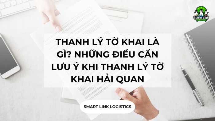 THANH LÝ TỜ KHAI LÀ GÌ? LƯU Ý KHI THANH LÝ TỜ KHAI HẢI QUAN