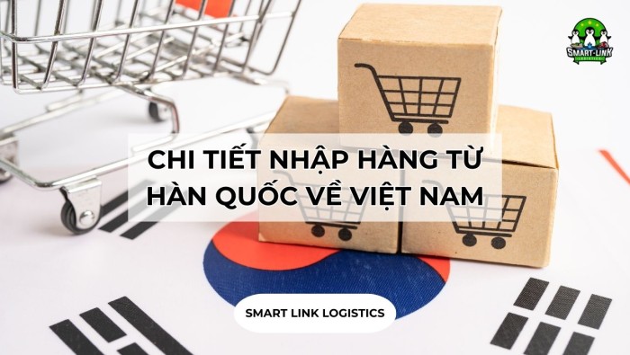 CHI TIẾT NHẬP HÀNG TỪ HÀN QUỐC VỀ VIỆT NAM