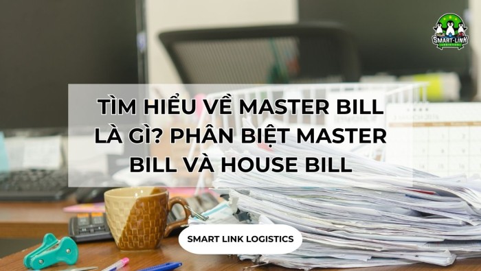 TÌM HIỂU VỀ MASTER BILL LÀ GÌ? PHÂN BIỆT MASTER BILL VÀ HOUSE BILL