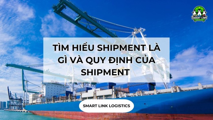 TÌM HIỂU SHIPMENT LÀ GÌ VÀ QUY ĐỊNH CỦA SHIPMENT TRONG XUẤT NHẬP KHẨU