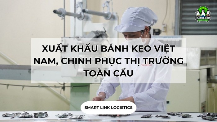 XUẤT KHẨU BÁNH KẸO VIỆT NAM, CHINH PHỤC THỊ TRƯỜNG TOÀN CẦU