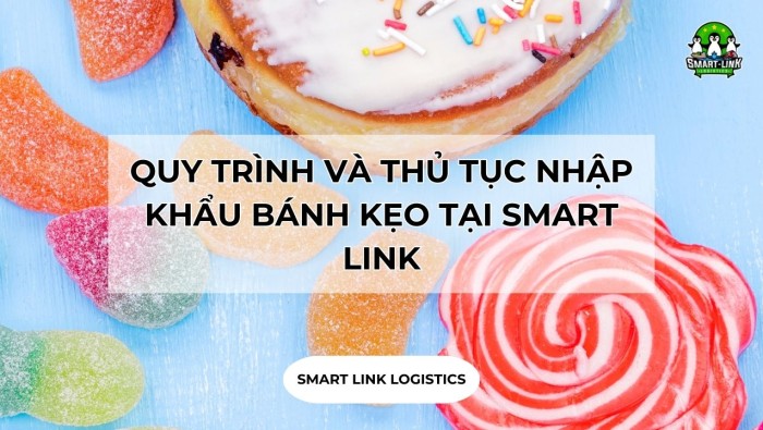 QUY TRÌNH VÀ THỦ TỤC NHẬP KHẨU BÁNH KẸO TẠI SMART LINK