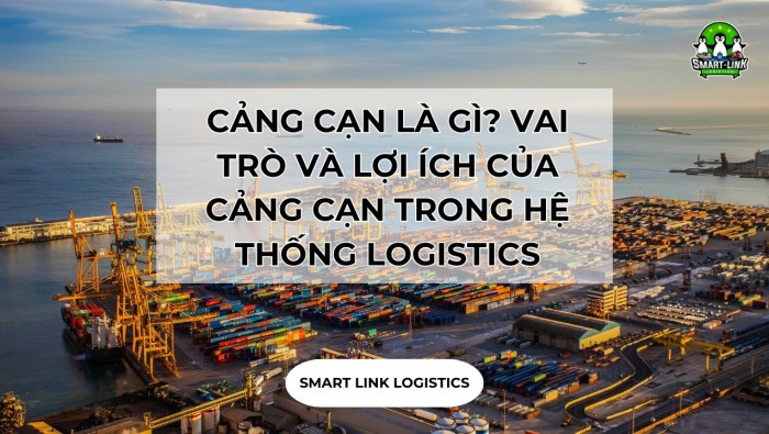 CẢNG CẠN LÀ GÌ? VAI TRÒ VÀ LỢI ÍCH CỦA CẢNG CẠN TRONG HỆ THỐNG LOGISTICS