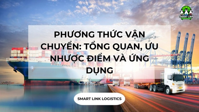 PHƯƠNG THỨC VẬN CHUYỂN: TỔNG QUAN, ƯU NHƯỢC ĐIỂM VÀ ỨNG DỤNG