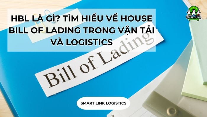 HBL LÀ GÌ? TÌM HIỂU VỀ HOUSE BILL OF LADING TRONG VẬN TẢI VÀ LOGISTICS