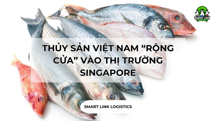 THỦY SẢN VIỆT NAM “RỘNG CỬA” VÀO THỊ TRƯỜNG SINGAPORE