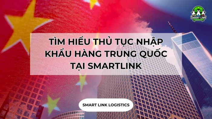 TÌM HIỂU THỦ TỤC NHẬP KHẨU HÀNG TRUNG QUỐC TẠI SMARTLINK