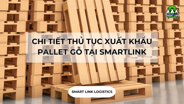 CHI TIẾT THỦ TỤC XUẤT KHẨU PALLET GỖ TẠI SMARTLINK