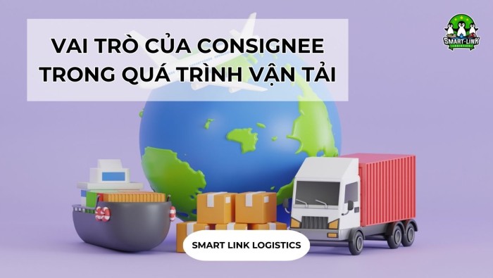 VAI TRÒ CỦA CONSIGNEE TRONG QUÁ TRÌNH VẬN TẢI