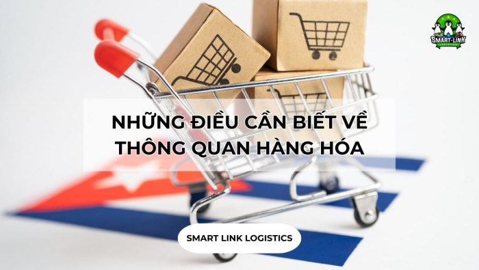 NHỮNG ĐIỀU CẦN BIẾT VỀ THÔNG QUAN HÀNG HÓA