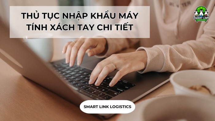 THỦ TỤC NHẬP KHẨU MÁY TÍNH XÁCH TAY CHI TIẾT