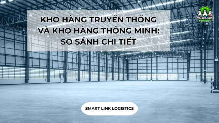 KHO HÀNG TRUYỀN THỐNG VÀ KHO HÀNG THÔNG MINH: SO SÁNH CHI TIẾT