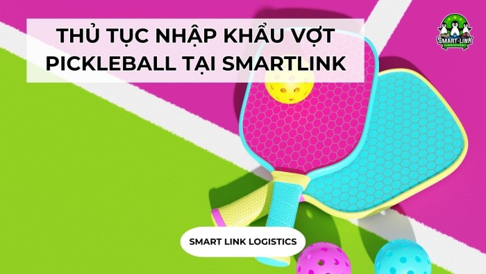 THỦ TỤC NHẬP KHẨU VỢT PICKLEBALL TẠI SMARTLINK