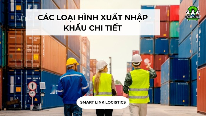 CÁC LOẠI HÌNH XUẤT NHẬP KHẨU CHI TIẾT