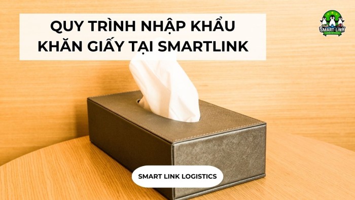 QUY TRÌNH NHẬP KHẨU KHĂN GIẤY TẠI SMARTLINK