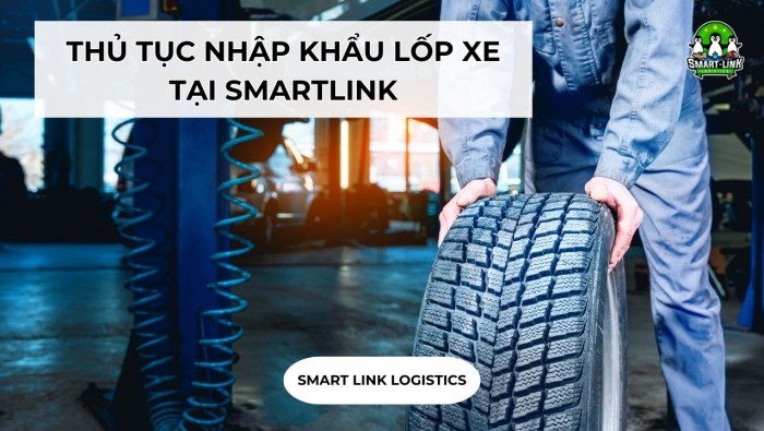 THỦ TỤC NHẬP KHẨU LỐP XE TẠI SMARTLINK