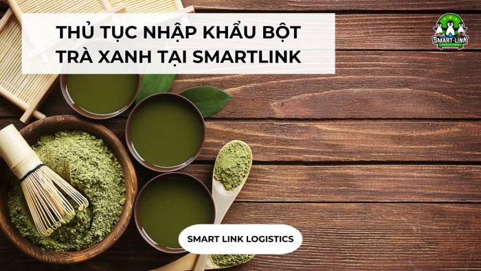 NHẬP KHẨU BỘT TRÀ XANH TẠI SMARTLINK