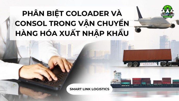 PHÂN BIỆT COLOADER VÀ CONSOL TRONG VẬN CHUYỂN HÀNG HÓA XUẤT NHẬP KHẨU