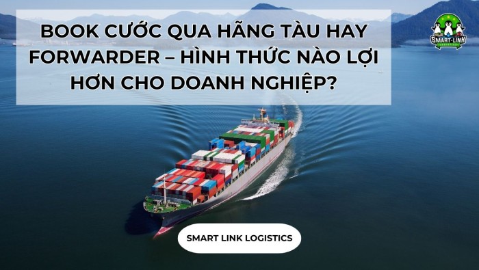 BOOK CƯỚC QUA HÃNG TÀU HAY FORWARDER – HÌNH THỨC NÀO LỢI HƠN CHO DOANH NGHIỆP?