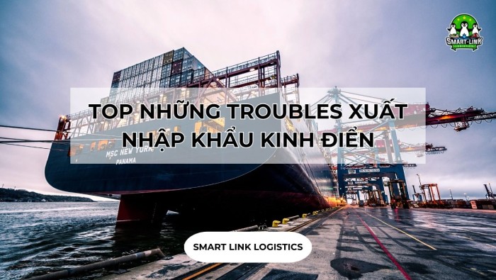 TOP NHỮNG TROUBLES XUẤT NHẬP KHẨU KINH ĐIỂN