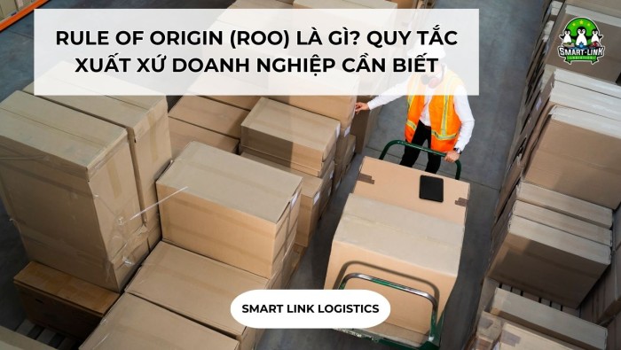 RULE OF ORIGIN (ROO) LÀ GÌ? QUY TẮC XUẤT XỨ DOANH NGHIỆP CẦN BIẾT