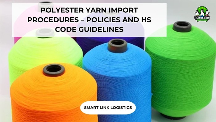 POLYESTER YARN IMPORT PROCEDURES – POLICIES AND HS CODE GUIDELINES