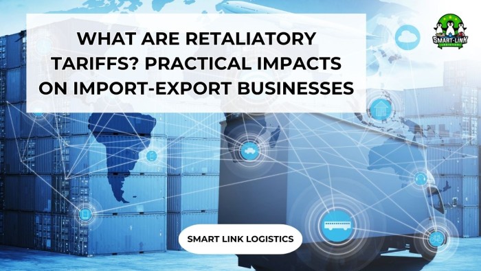 WHAT ARE RETALIATORY TARIFFS? PRACTICAL IMPACTS ON IMPORT-EXPORT BUSINESSES