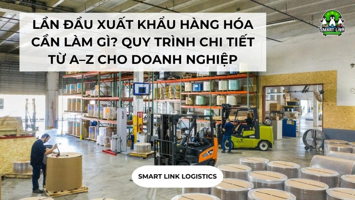 LẦN ĐẦU XUẤT KHẨU HÀNG HÓA CẦN LÀM GÌ? QUY TRÌNH CHI TIẾT TỪ A–Z CHO DOANH NGHIỆP