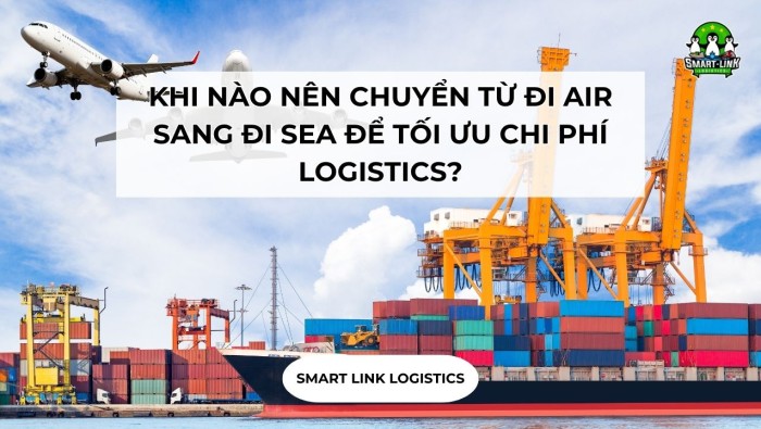 KHI NÀO NÊN CHUYỂN TỪ ĐI AIR SANG ĐI SEA ĐỂ TỐI ƯU CHI PHÍ LOGISTICS?