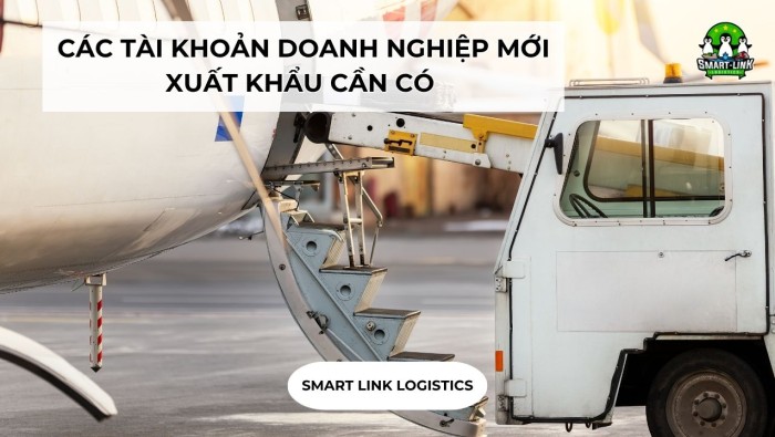 CÁC TÀI KHOẢN DOANH NGHIỆP MỚI XUẤT KHẨU CẦN CÓ 