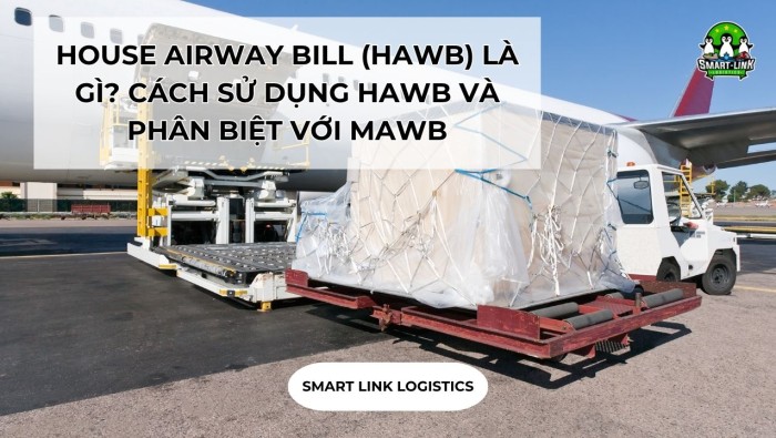 HOUSE AIRWAY BILL (HAWB) LÀ GÌ? CÁCH SỬ DỤNG HAWB VÀ PHÂN BIỆT VỚI MAWB