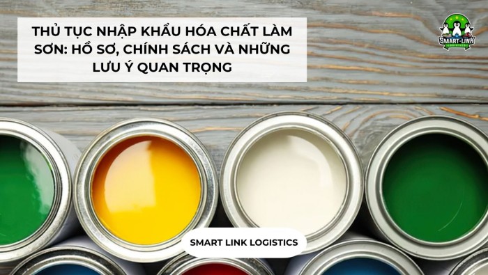 THỦ TỤC NHẬP KHẨU HÓA CHẤT LÀM SƠN: HỒ SƠ, CHÍNH SÁCH VÀ NHỮNG LƯU Ý QUAN TRỌNG
