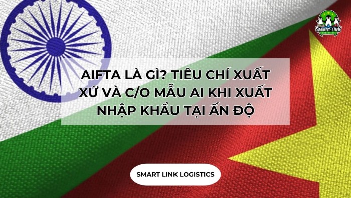 AIFTA LÀ GÌ? TIÊU CHÍ XUẤT XỨ VÀ C/O MẪU AI KHI XUẤT NHẬP KHẨU TẠI ẤN ĐỘ