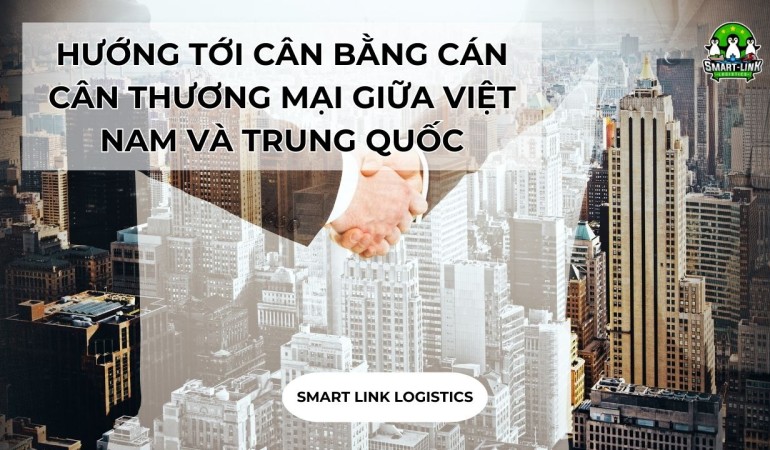 HƯỚNG TỚI CÂN BẰNG CÁN CÂN THƯƠNG MẠI GIỮA VIỆT NAM VÀ TRUNG QUỐC