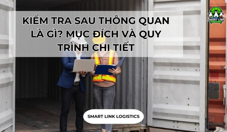 KIỂM TRA SAU THÔNG QUAN LÀ GÌ? MỤC ĐÍCH VÀ QUY TRÌNH CHI TIẾT