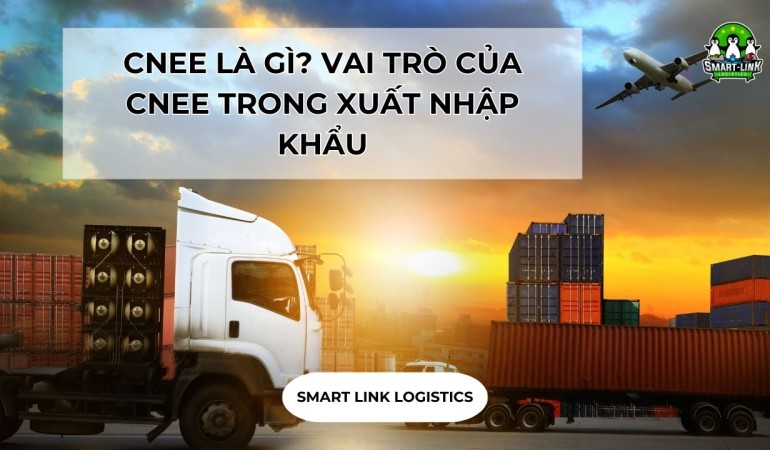 CNEE LÀ GÌ? VAI TRÒ CỦA CNEE TRONG XUẤT NHẬP KHẨU