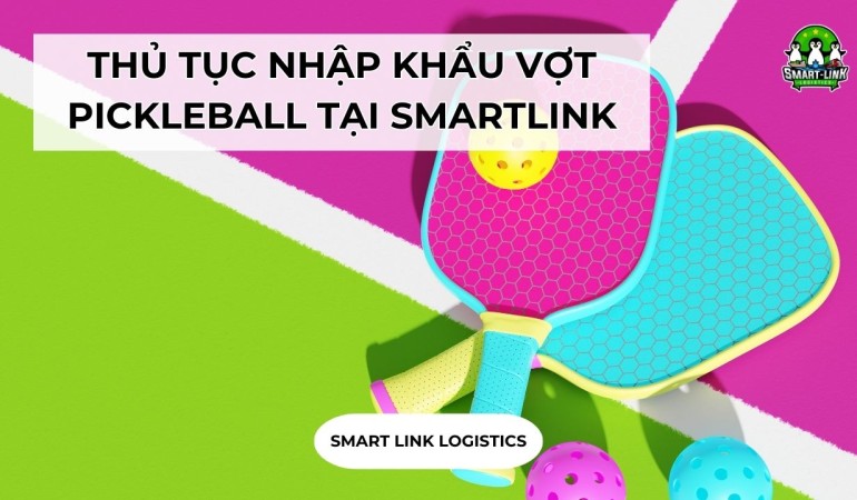 THỦ TỤC NHẬP KHẨU VỢT PICKLEBALL TẠI SMARTLINK