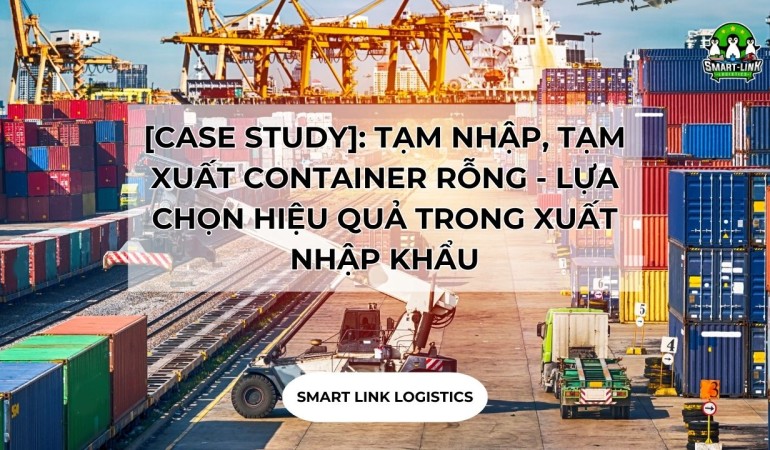 [CASE STUDY]: TẠM NHẬP, TẠM XUẤT CONTAINER RỖNG – LỰA CHỌN HIỆU QUẢ TRONG XUẤT NHẬP KHẨU