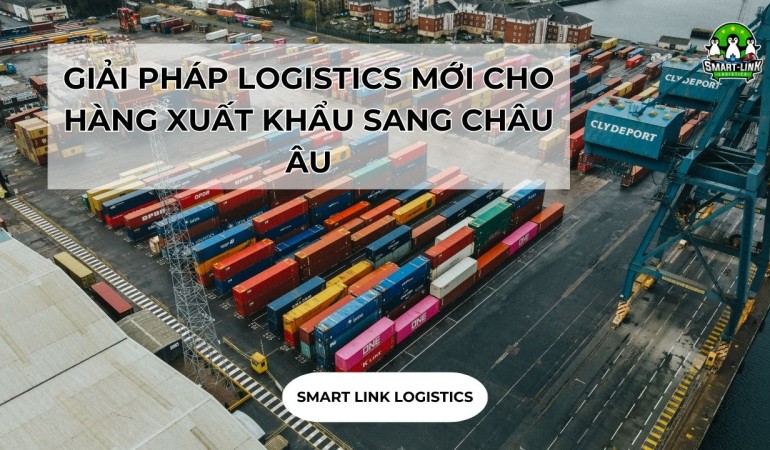 GIẢI PHÁP LOGISTICS MỚI CHO HÀNG XUẤT KHẨU SANG CHÂU ÂU