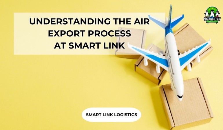 UNDERSTANDING THE AIR EXPORT PROCESS AT SMART LINK