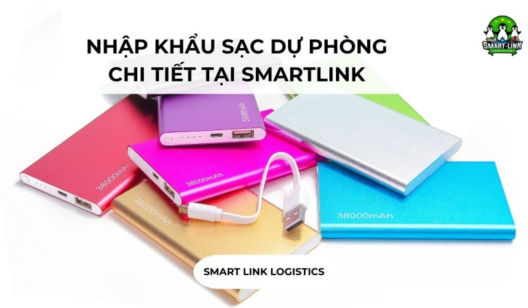 NHẬP KHẨU SẠC DỰ PHÒNG CHI TIẾT TẠI SMARTLINK