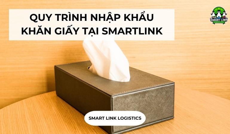 QUY TRÌNH NHẬP KHẨU KHĂN GIẤY TẠI SMARTLINK