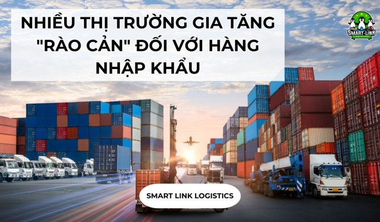 NHIỀU THỊ TRƯỜNG GIA TĂNG “RÀO CẢN” ĐỐI VỚI HÀNG NHẬP KHẨU