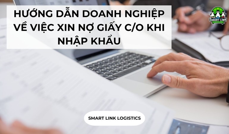 HƯỚNG DẪN DOANH NGHIỆP VỀ VIỆC XIN NỢ GIẤY C/O KHI NHẬP KHẨU